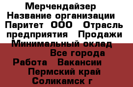 Мерчендайзер › Название организации ­ Паритет, ООО › Отрасль предприятия ­ Продажи › Минимальный оклад ­ 21 000 - Все города Работа » Вакансии   . Пермский край,Соликамск г.